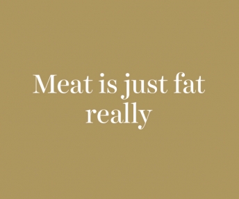 Question : Meat is just fat really